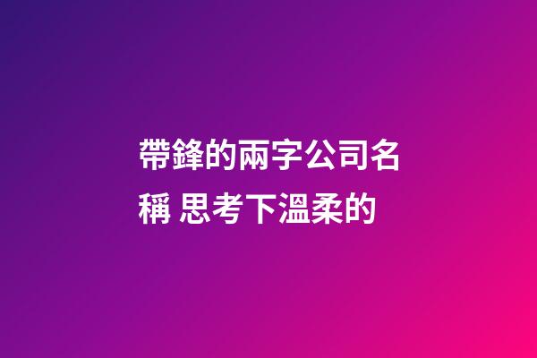帶鋒的兩字公司名稱 思考下溫柔的-第1張-公司起名-玄機派